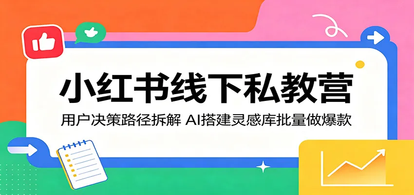 小红书线下私教营：用户决策路径拆解，AI搭建灵感库批量做爆款-续财库