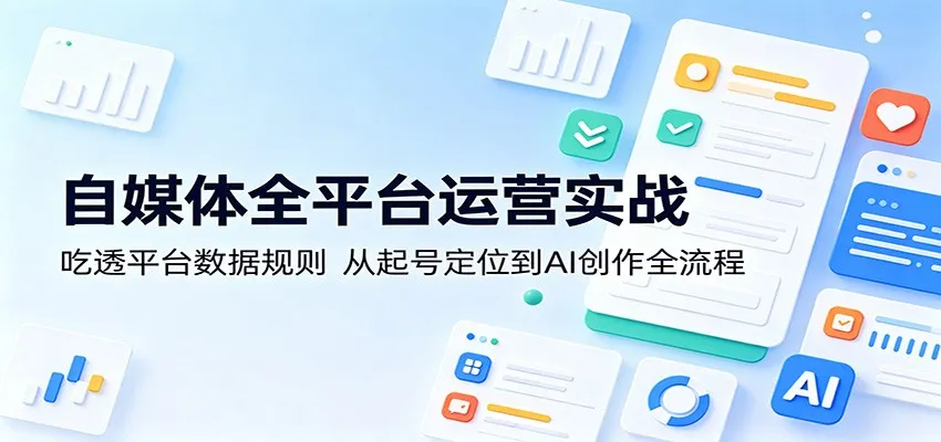 自媒体全平台运营实战:吃透平台数据规则,从起号定位到AI创作全流程-续财库