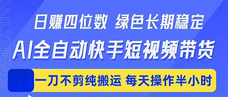 日入四位数!Ai全自动快手短视频带货,绿色长期稳定,一刀不剪纯搬运,每天操作半小时-续财库