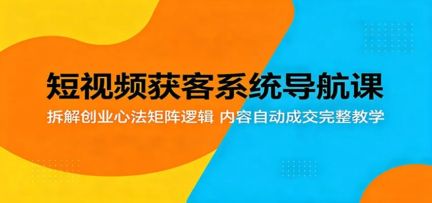短视频获客系统导航课:拆解创业心法矩阵逻辑,内容自动成交完整教学-续财库