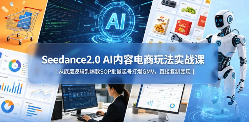 Seedance2.0 AI内容电商玩法实战课｜从底层逻辑到爆款SOP批量起号打爆GMV，直接复制变现-续财库