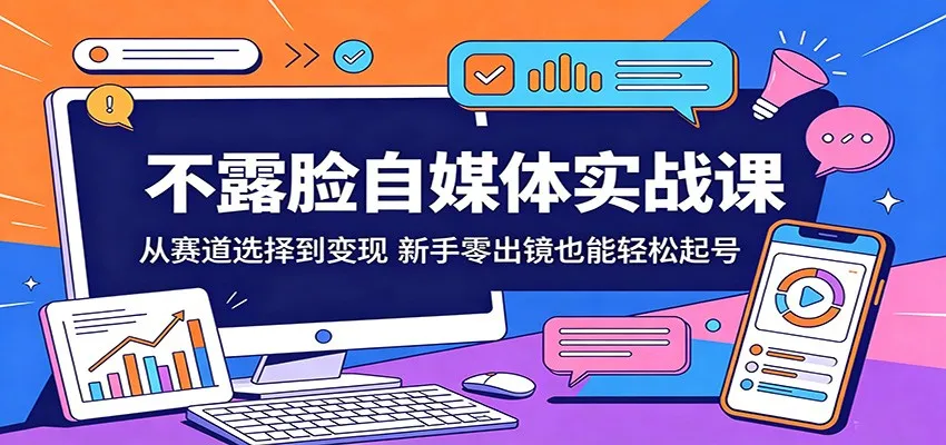 不露脸自媒体实战课:从赛道选择到变现,新手零出镜也能轻松起号-续财库