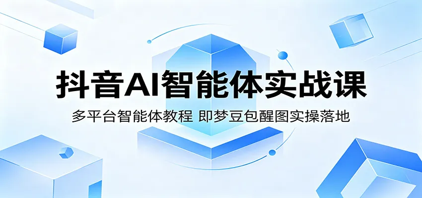 抖音AI智能体实战课:多平台智能体教程,即梦豆包醒图实操落地-续财库