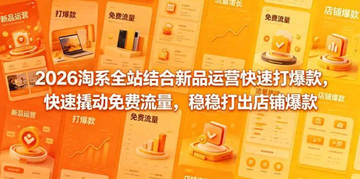2026淘系全站结合新品运营快速打爆款,快速撬动免费流量,稳稳打出店铺爆款(更新5月12日)-续财库