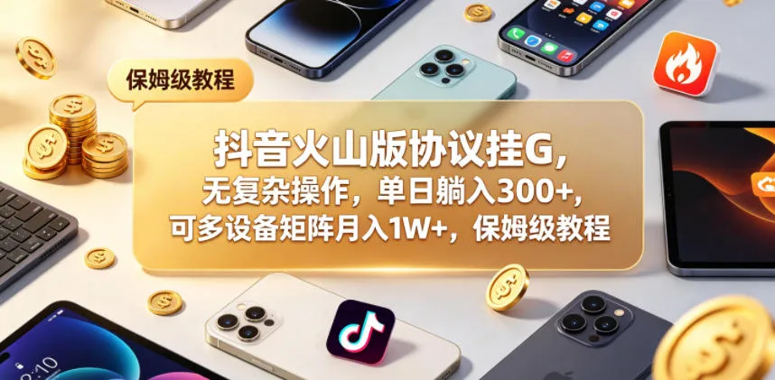 抖音火山版协议挂G,无复杂操作,单日躺入300+,可多设备矩阵月入1W+,保姆级教程【揭秘】-续财库