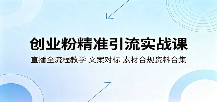 创业粉精准引流实战课:直播全流程教学,文案对标,素材合规资料合集-续财库