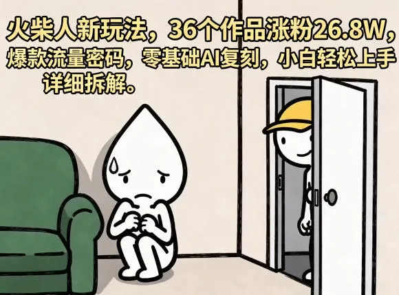 火柴人新玩法，36个作品涨粉26.8W，爆款流量密码，零基础AI复刻，小白轻松上手，详细拆解-续财库