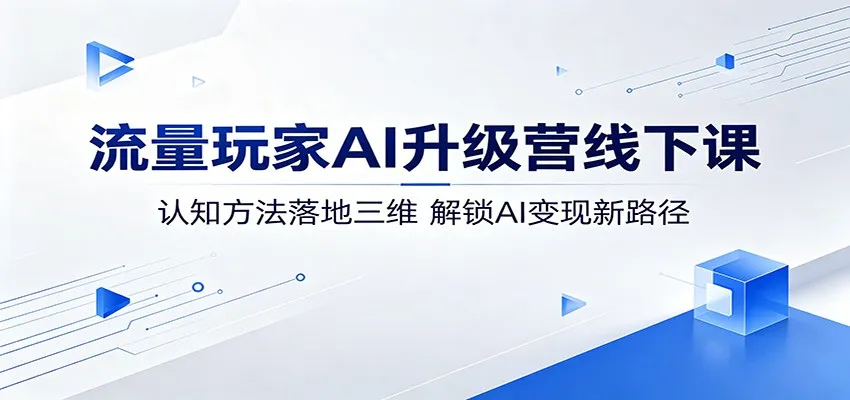 流量玩家AI升级营线下课：认知方法落地三维，解锁AI变现新路径-续财库