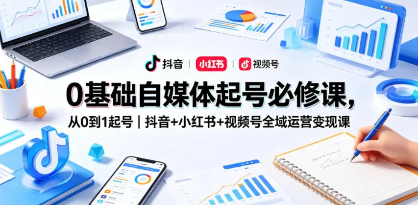 0基础自媒体起号必修课,从0到1起号|抖音+小红书+视频号全域运营变现课-续财库