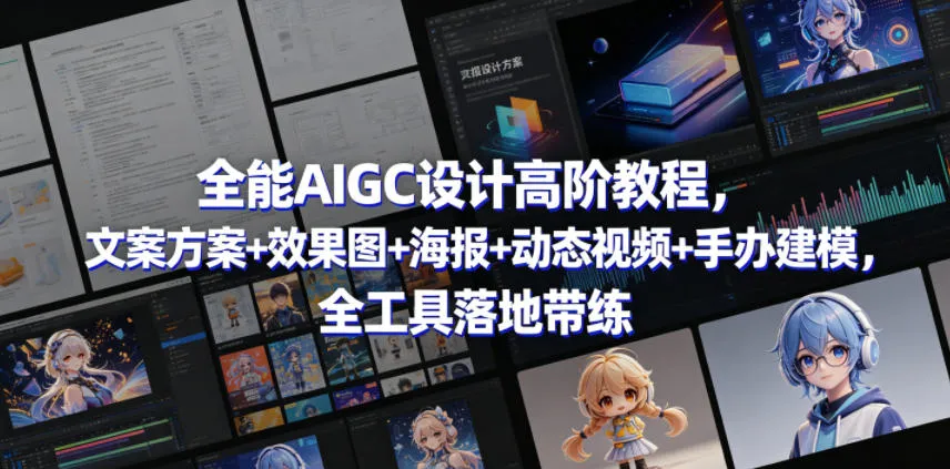 全能AIGC设计高阶教程，文案方案+效果图+海报+动态视频+手办建模，全工具落地带练-续财库
