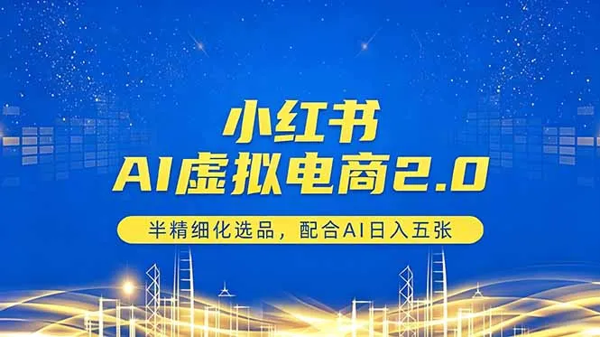 小红书AI虚拟电商2.0，半精细化选品，配合AI日入五张-续财库
