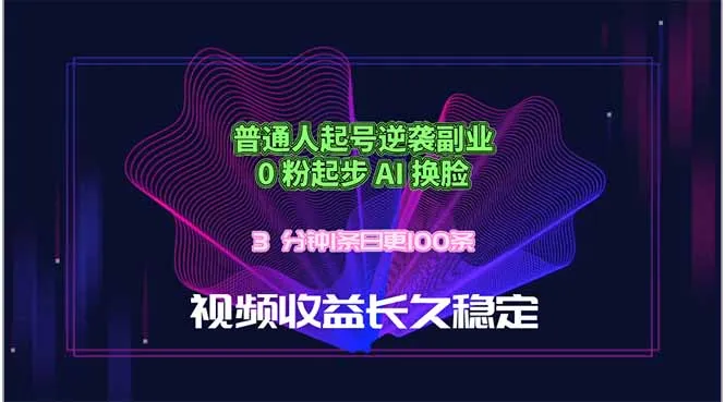 普通人起号逆袭副业，0 粉起步 AI 换脸，3 分钟1条日创100条视频收益长久稳定-续财库