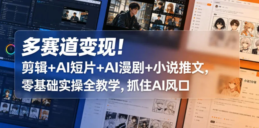 多赛道变现!剪辑+AI短片+AI漫剧+小说推文,零基础实操全教学,抓住AI风口