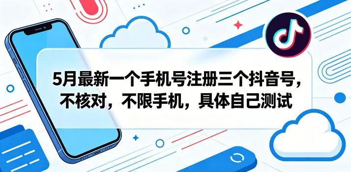 5月最新一个手机号注册三个抖音号,不核对,不限手机,具体自己测试-续财库