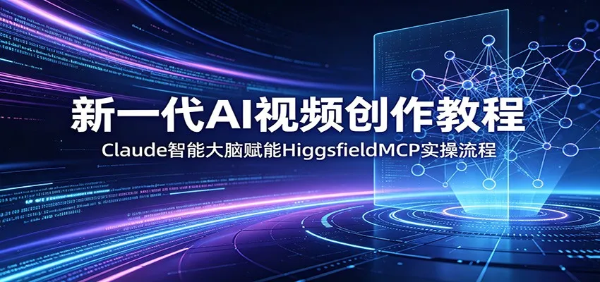 新一代AI视频创作教程：Claude智能大脑赋能，HiggsfieldMCP实操流程-续财库