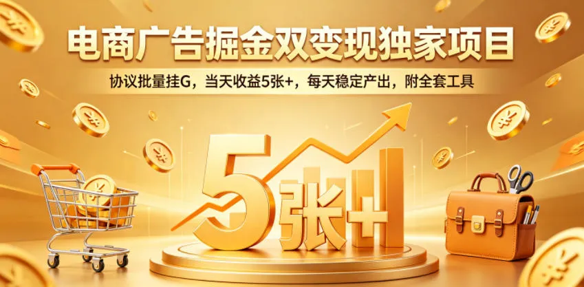 电商广告掘金双变现独家项目，协议批量挂G，当天收益5张+，每天稳定产出，附全套工具【揭秘】-续财库