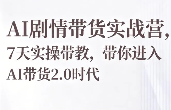 AI剧情带货实战营，7天实操带教，带你进入AI带货2.0时代-续财库