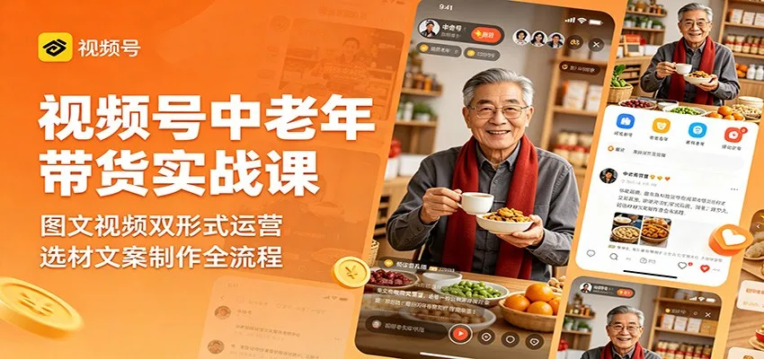 视频号中老年带货实战课:图文视频双形式运营,选材文案制作全流程-续财库