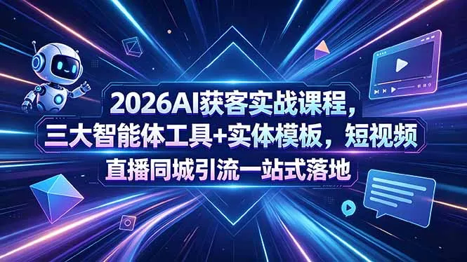 2026AI获客实战课程，三大智能体工具+实体模板，短视频直播同城引流一站式落地-续财库