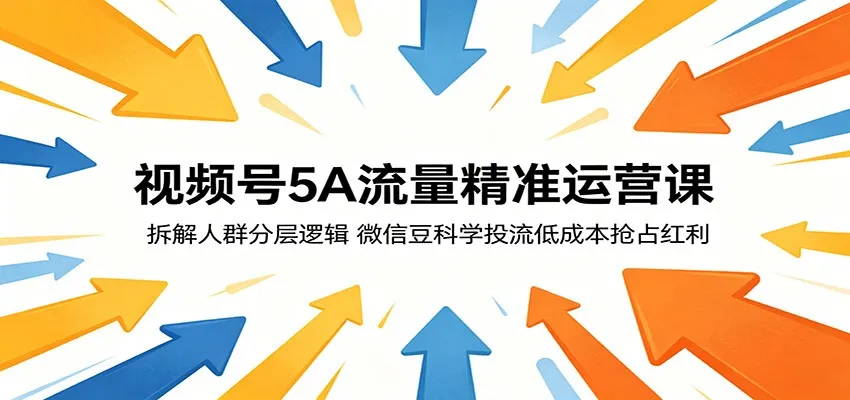 视频号5A流量精准运营课：拆解人群分层逻辑，微信豆科学投流低成本抢占红利-续财库