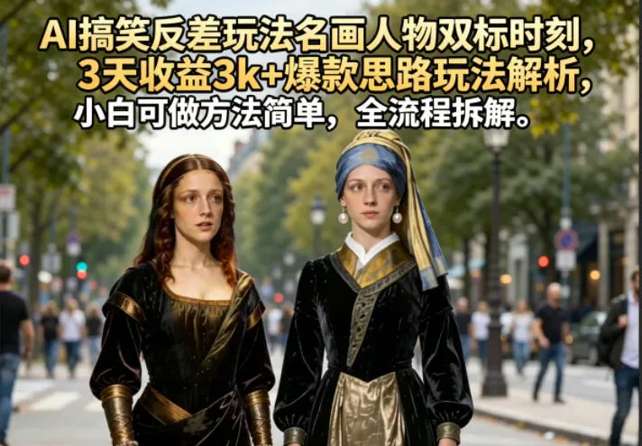 AI搞笑反差玩法名画人物双标时刻，3天收益3k+爆款思路玩法解析，小白可做方法简单，全流程拆解-续财库