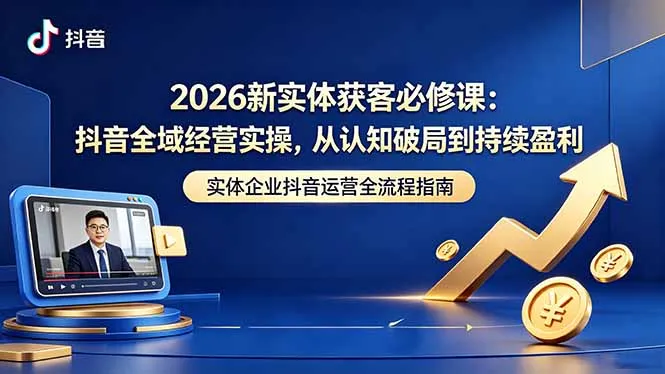 2026新实体获客必修课:抖音全域经营实操,从认知破局到持续盈利-续财库