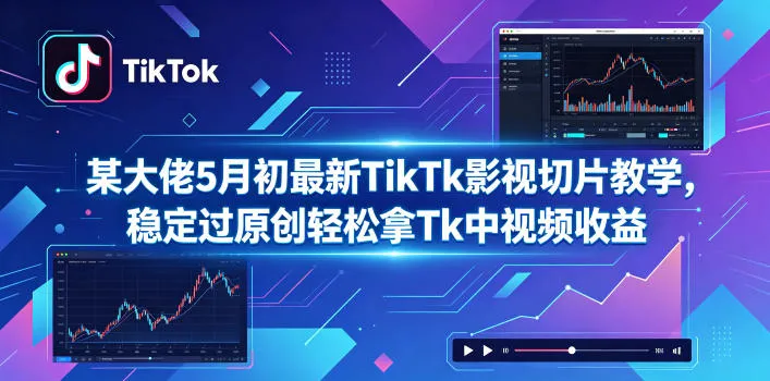 某大佬5月初最新TikTk影视切片教学,稳定过原创轻松拿Tk中视频收益-续财库