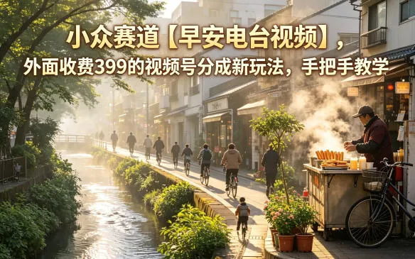 小众赛道【早安电台视频】,外面收费399的视频号分成新玩法,手把手教学-续财库