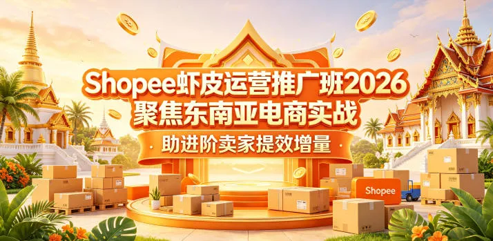 Shopee虾皮运营推广班2026，聚焦东南亚电商实战，助进阶卖家提效增量-续财库