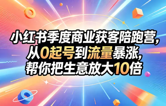 小红书季度商业获客陪跑营,从0起号到流量暴涨,帮你把生意放大10倍-续财库