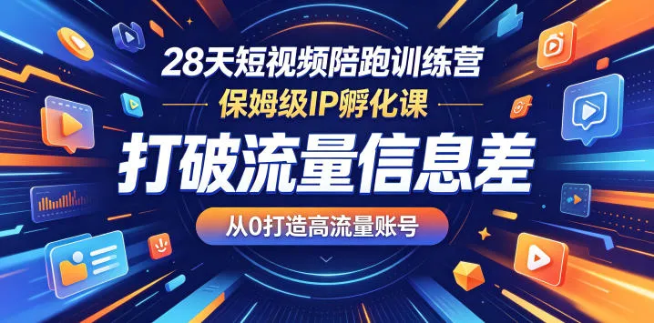 28天短视频陪跑训练营,保姆级IP孵化课,打破流量信息差,从0打造高流量账号-续财库