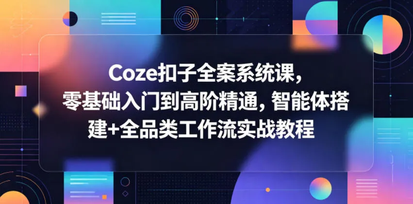 Coze扣子全案系统课,零基础入门到高阶精通,智能体搭建+全品类工作流实战教程-续财库