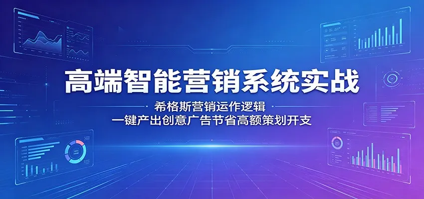 高端智能营销系统实战：希格斯营销运作逻辑，一键产出创意广告节省高额策划开支-续财库
