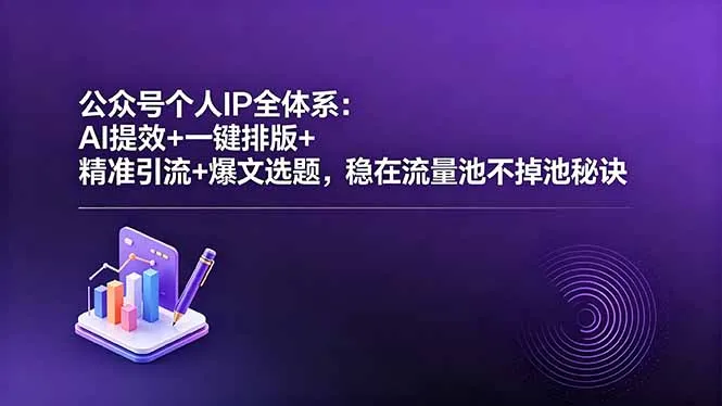 公众号个人IP全体系:AI提效+一键排版+精准引流+爆文选题,稳在流量池不掉池秘诀-续财库