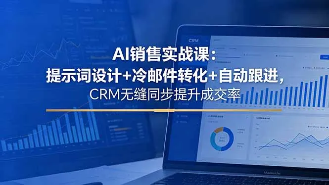 AI销售实战课：提示词设计+冷邮件转化+自动跟进，CRM无缝同步提升成交率-续财库