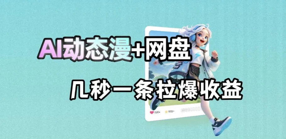 最新AI动态漫+网盘，AI赋能网盘拉新，几秒一条拉爆收益-续财库