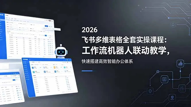 2026飞书多维表格全套实操课程：工作流机器人联动教学，快速搭建高效智能办公体系-续财库