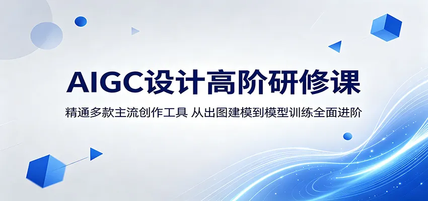AIGC设计高阶研修课：精通多款主流创作工具，从出图建模到模型训练全面进阶-续财库