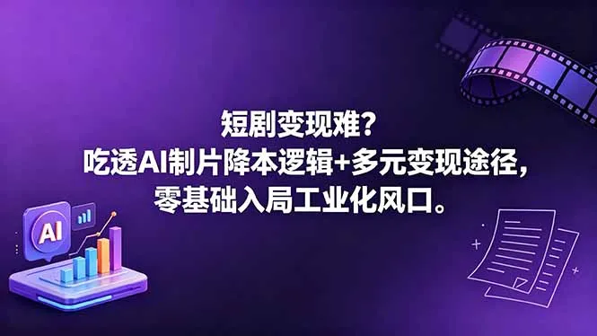 短剧变现难？吃透AI制片降本逻辑+多元变现途径，零基础入局工业化风口-续财库