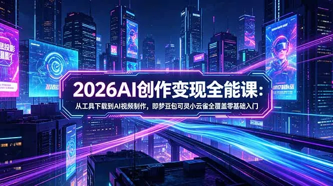 2026AI创作变现全能课-更新5月：从工具下载到AI视频制作，即梦豆包可灵小云雀全覆盖零基础入门-续财库