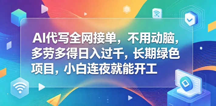 AI代写全网接单，不用动脑，多劳多得日入过千，长期绿色项目，小白连夜就能开工【揭秘】-续财库