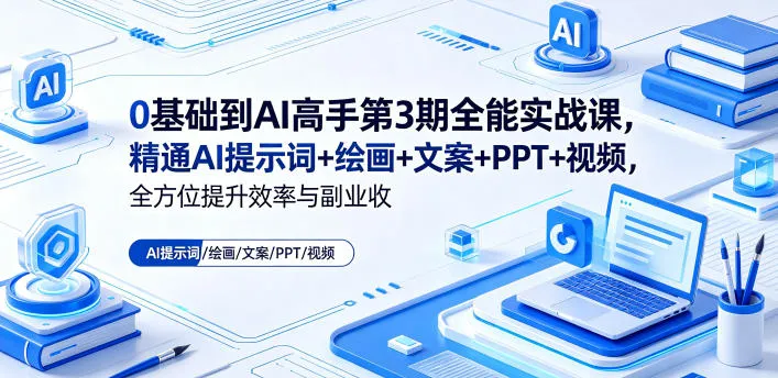 0基础到AI高手第3期全能实战课，精通AI提示词+绘画+文案+PPT+视频，全方位提升效率与副业收益-续财库