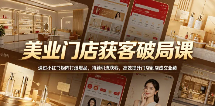 美业门店获客破局课，通过小红书矩阵打爆爆品，持续引流获客，高效提升门店到店成交业绩-续财库