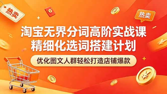 淘宝无界分词高阶实战课 精细化选词搭建计划 优化图文人群轻松打造店铺爆款-续财库