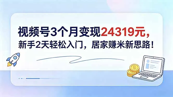 视频号3个月变现24319元，新手2天轻松入门，居家赚米新思路！-续财库