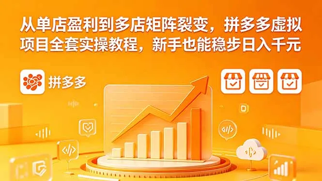 从单店盈利到多店矩阵裂变，拼多多虚拟项目全套实操教程，新手也能稳步日入千元-续财库