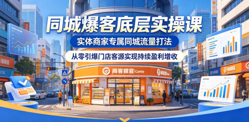 同城爆客底层实操课,实体商家专属同城流量打法,从零引爆门店客源实现持续盈利增收-续财库
