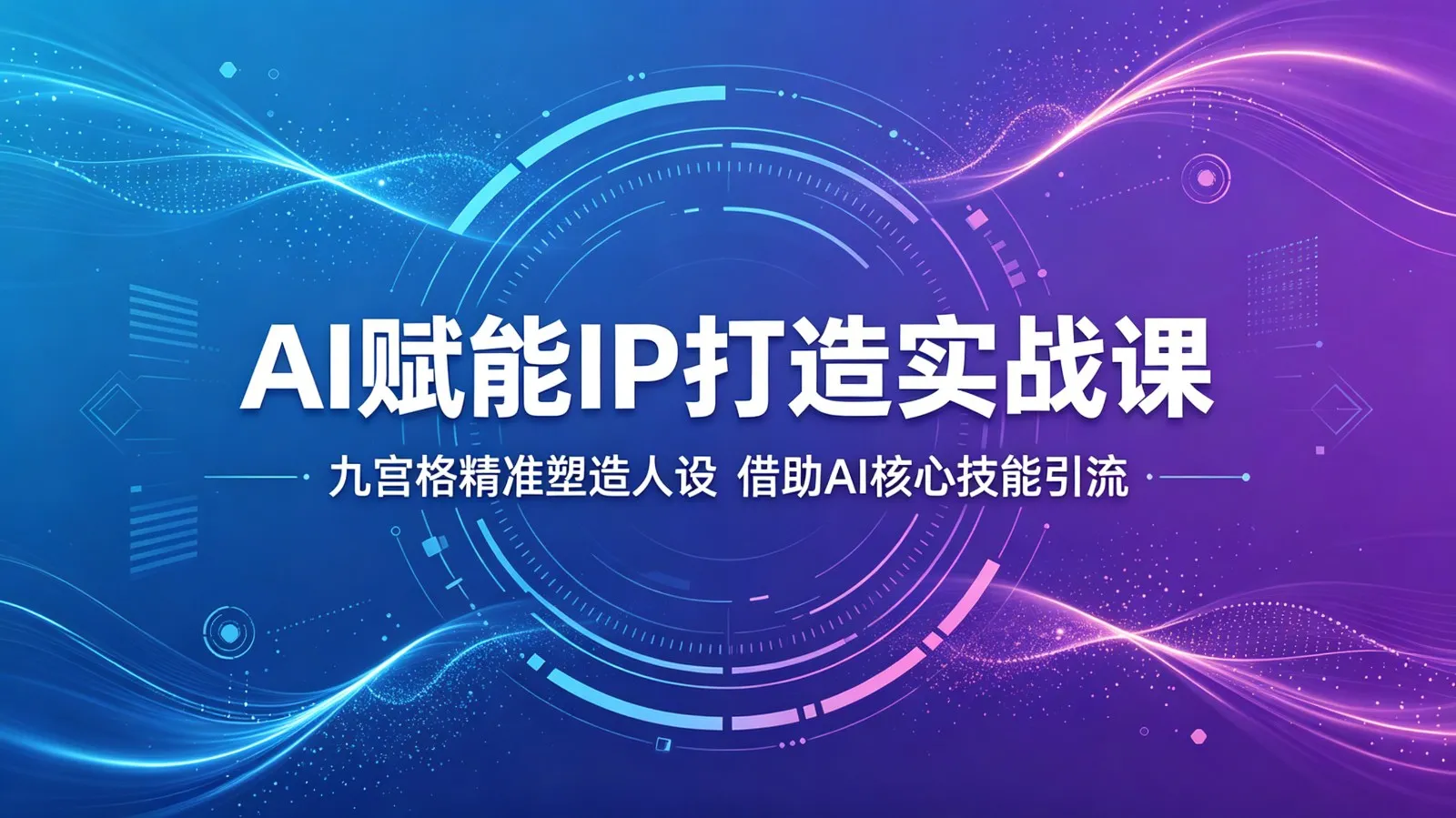 AI赋能IP打造实战课：九宫格精准塑造人设，借助AI核心技能引流-续财库