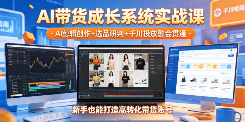 AI带货成长系统实战课，AI剪辑创作+选品研判+千川投放融会贯通，新手也能打造高转化带货账号(更新2026年)-续财库