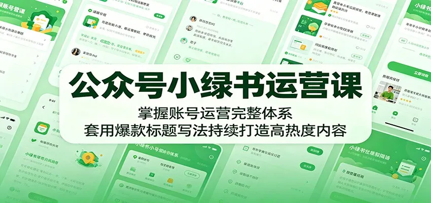 公众号小绿书运营课：掌握账号运营完整体系，套用爆款标题写法持续打造高热度内容-续财库
